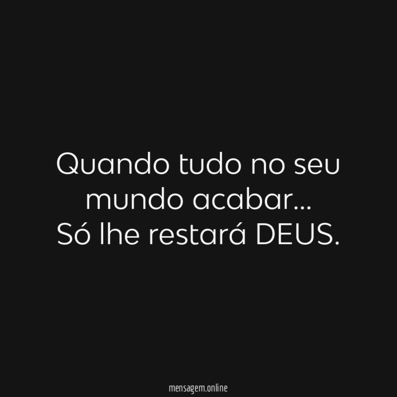 Quando tudo no seu mundo acabar