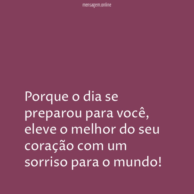 Porque o dia se preparou para você