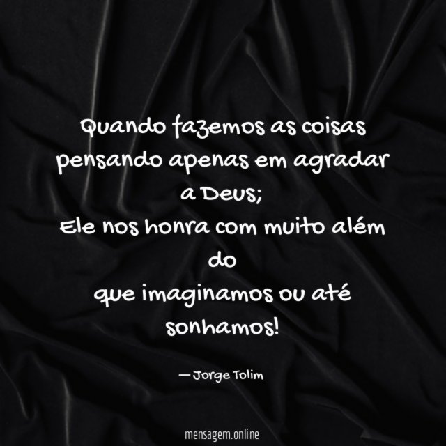 Quando fazemos as coisas pensando apenas em agradar a Deus