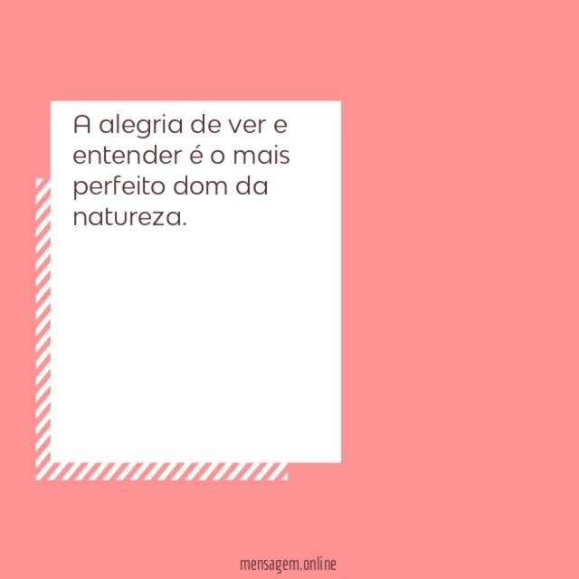 A alegria de ver e entender é o mais perfeito dom da natureza