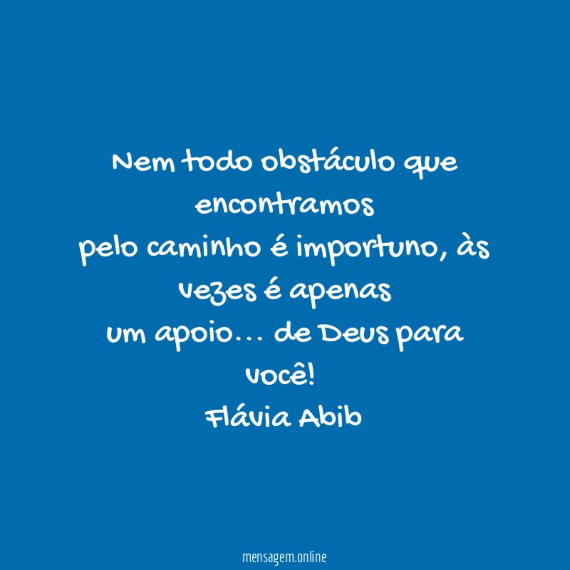 Nem todo obstáculo que encontramos
pelo caminho é importuno, às vezes é apenas
um apoio… de Deus para você!