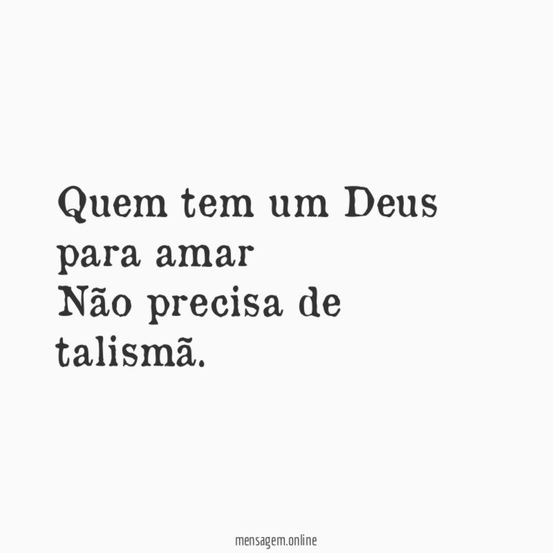 Quem tem um Deus para amar Não precisa de talismã