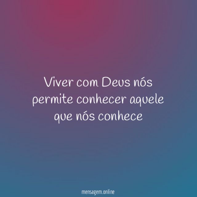 Viver com Deus nós permite conhecer aquele que nós conhece "