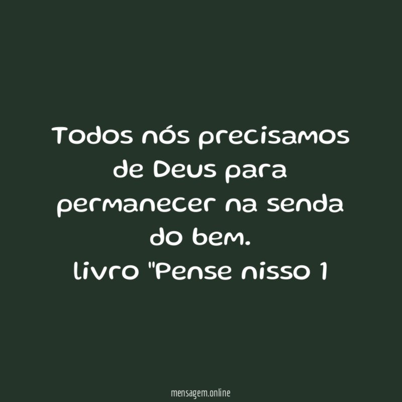 Todos nós precisamos de Deus para permanecer na senda do bem.