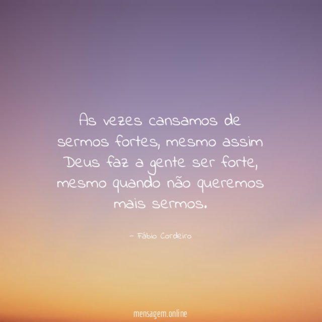 As vezes cansamos de sermos fortes