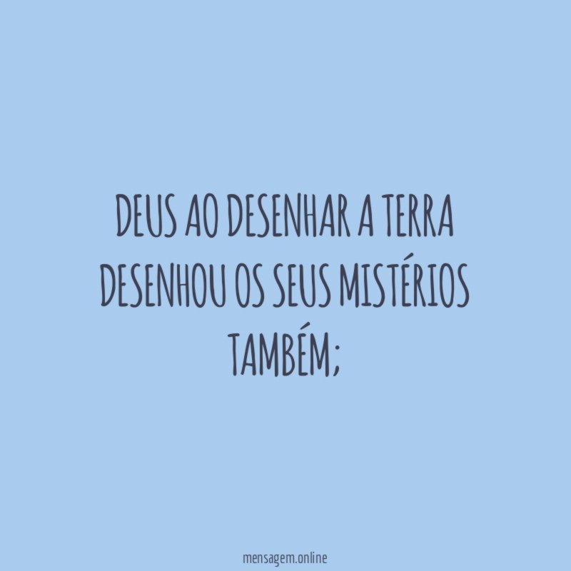 Deus ao desenhar a terra Desenhou os seus mistérios também