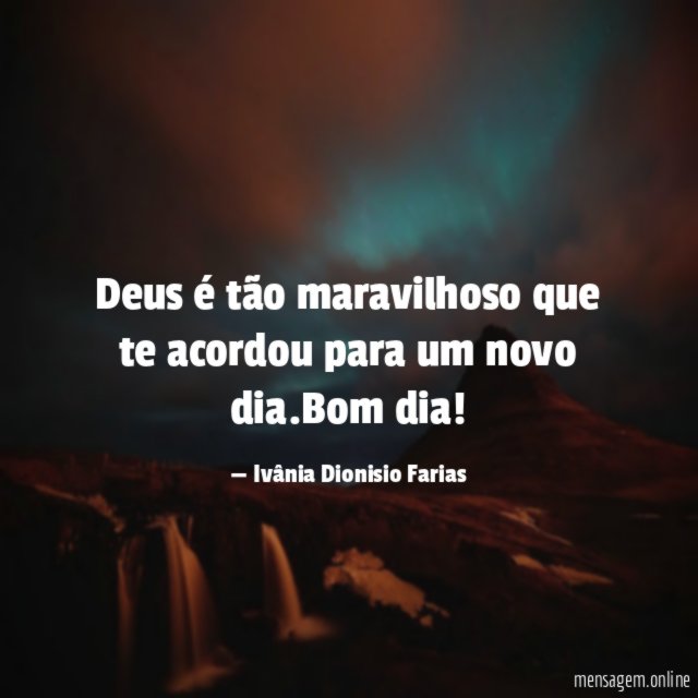 Deus é tão maravilhoso que te acordou para um novo dia