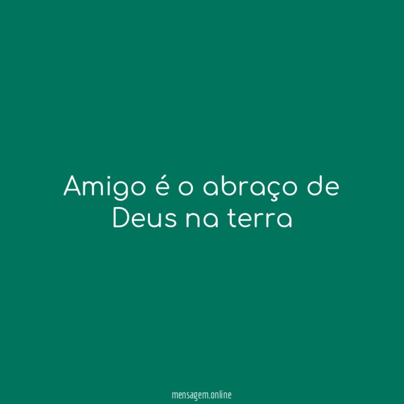 Amigo é o abraço de Deus na terra
