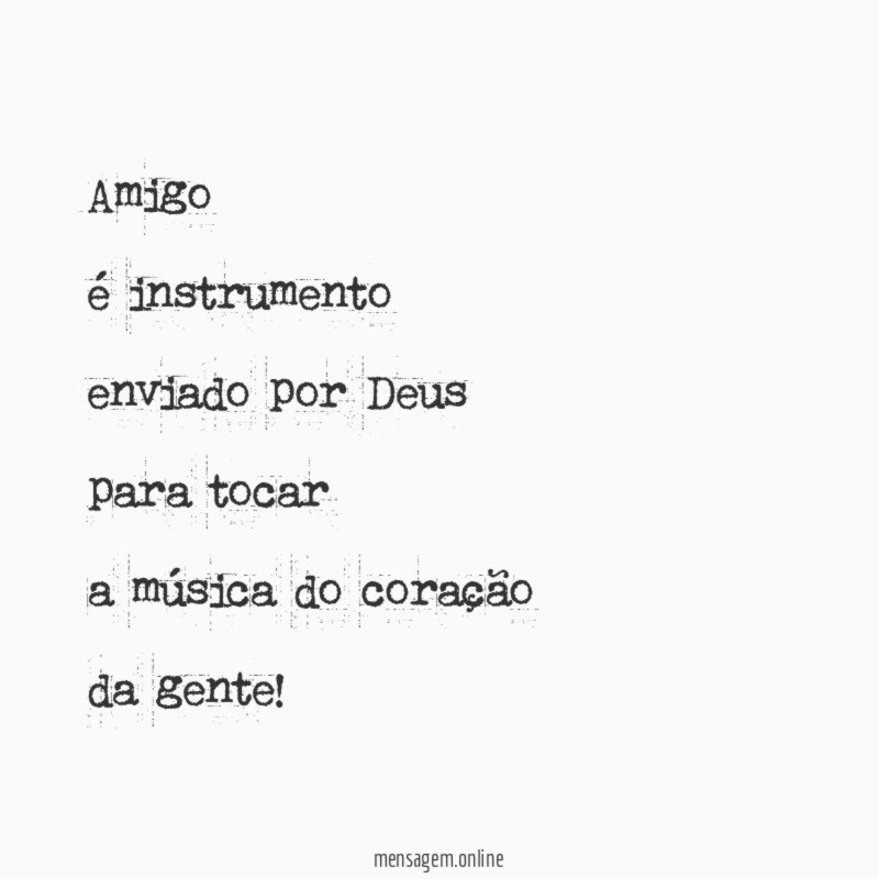 Amigo
é instrumento
enviado por Deus
para tocar
a música do coração
da gente!