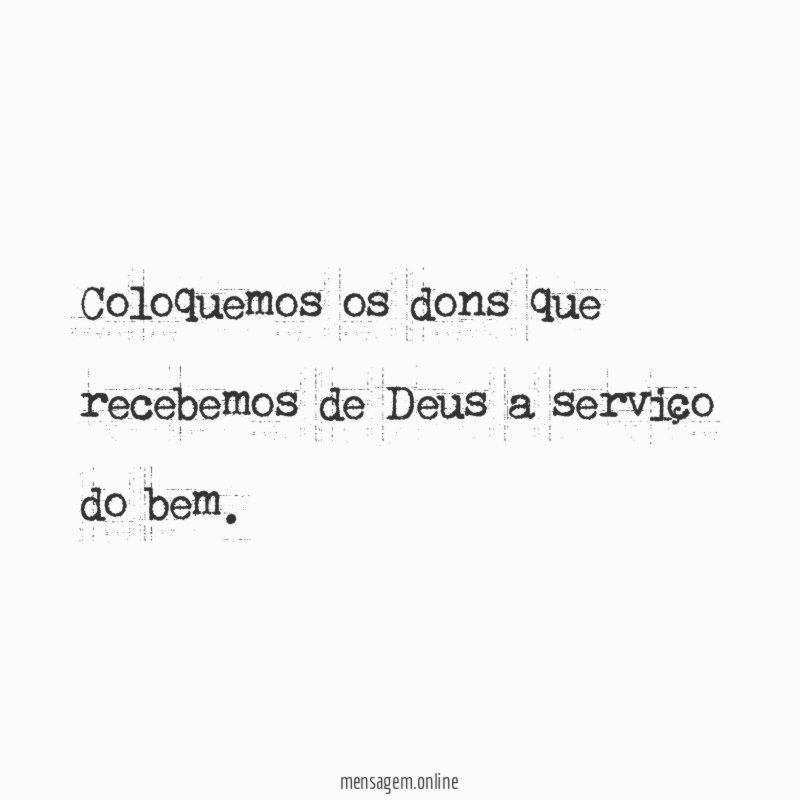 Coloquemos os dons que recebemos de Deus a serviço do bem
