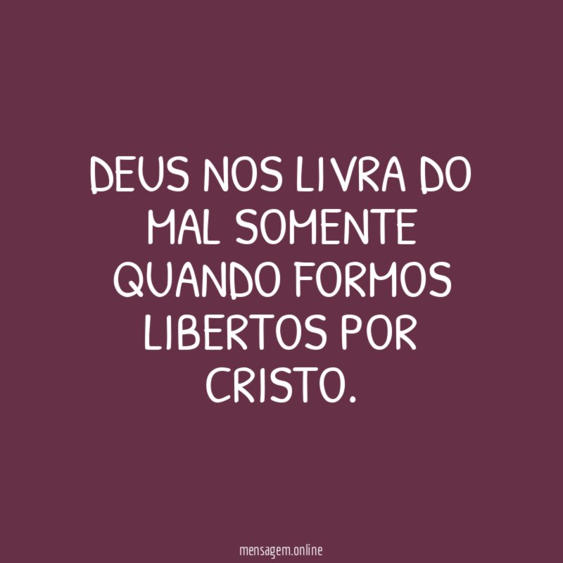 Deus nos livra do mal somente quando formos libertos por Cristo