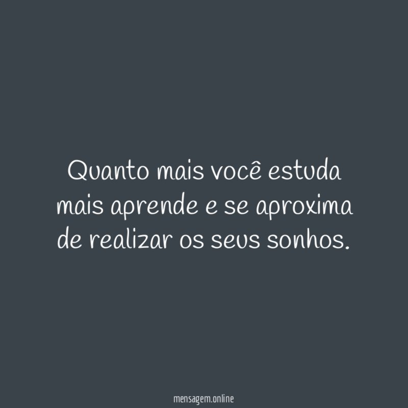 Quanto mais voc estuda mais aprende e se
