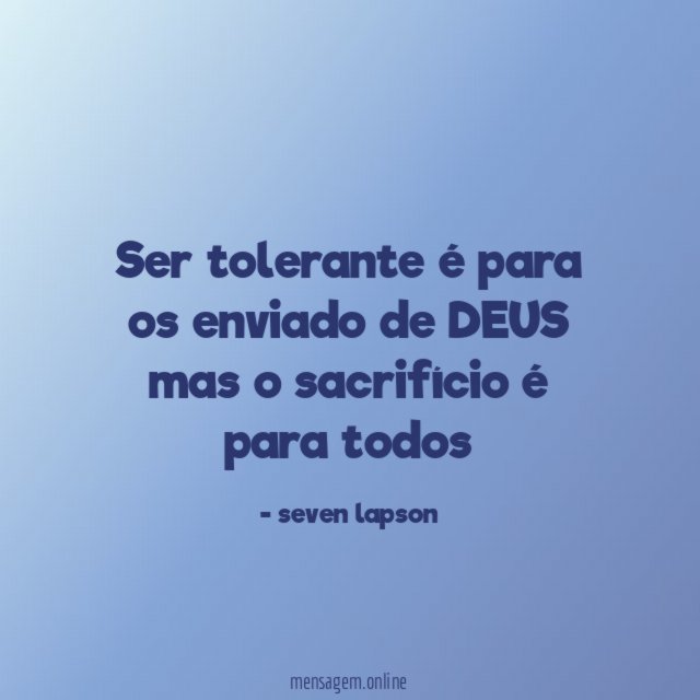 Ser tolerante é para os enviado de DEUS