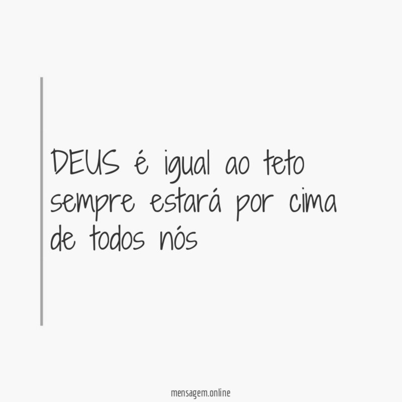 DEUS é igual ao teto sempre estará por cima de todos nós