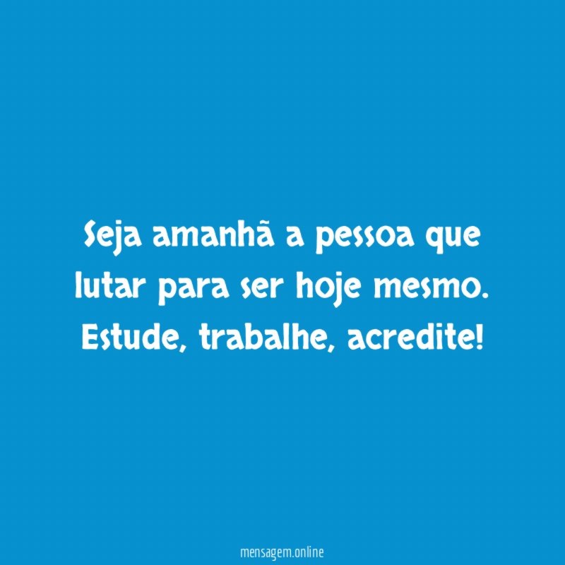 Seja amanhã a pessoa que lutar para ser hoje mesmo