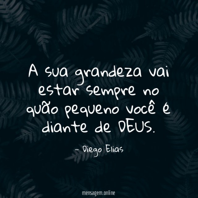 A sua grandeza vai estar sempre no quão