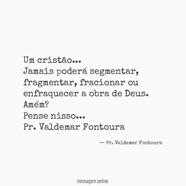 Um cristão…
Jamais poderá segmentar, fragmentar, fracionar ou enfraquecer a obra de Deus.
Amém?