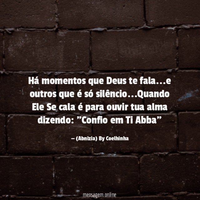 Há momentos que Deus te fala…e outros que é só silêncio…Quando Ele Se cala é para ouvir tua alma dizendo: "Confio em Ti Abba"