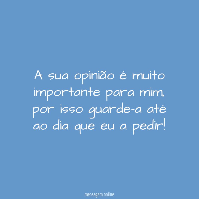 A sua opinião é muito importante para mim