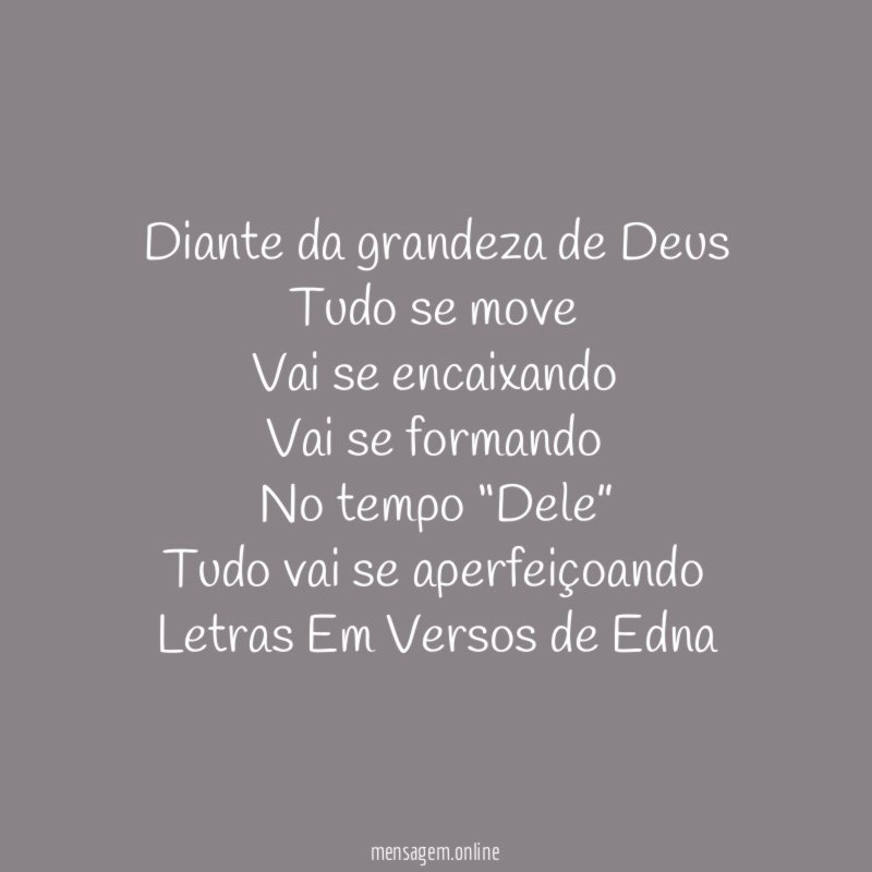 Diante da grandeza de Deus
Tudo se move
Vai se encaixando
Vai se formando
No tempo “Dele”
Tudo vai se aperfeiçoando