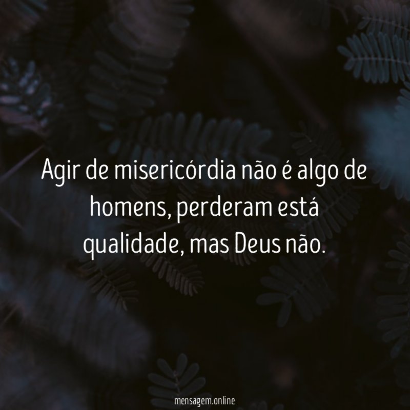 Agir de misericórdia não é algo de homens
