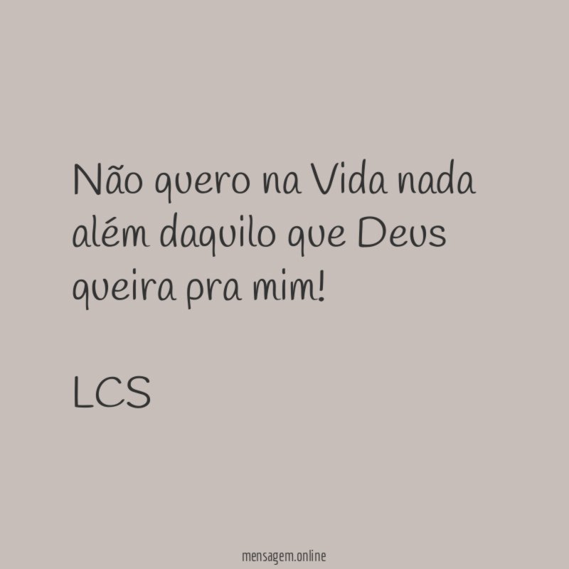 Não quero na Vida nada além daquilo que Deus queira pra mim!