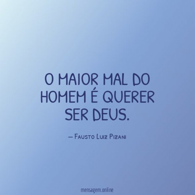 O maior mal do homem é querer ser Deus