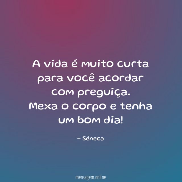 A vida é muito curta para você acordar com preguiça