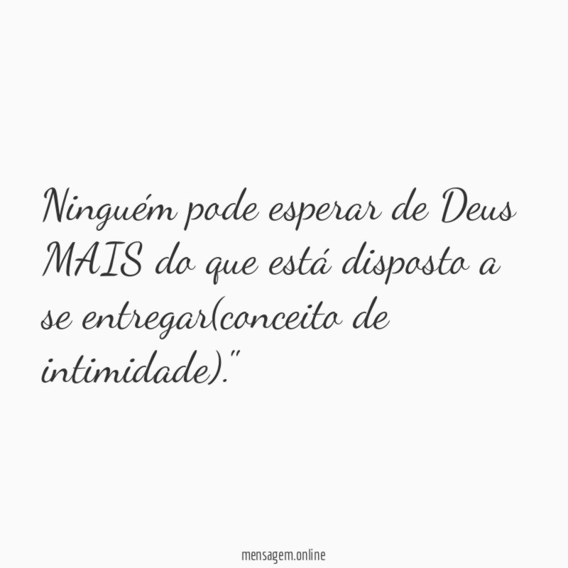 "Ninguém pode esperar de Deus MAIS do que está disposto a se entregar(conceito de intimidade)."