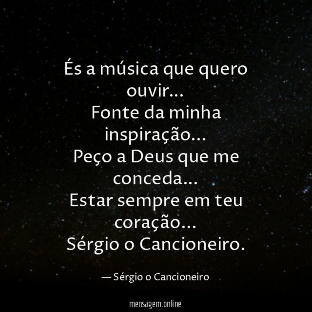 És a música que quero ouvir…
Fonte da minha inspiração…
Peço a Deus que me conceda…
Estar sempre em teu coração…
