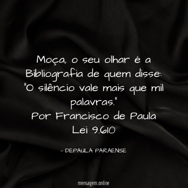 Moça, o seu olhar é a Bibliografia de quem disse: "O silêncio vale mais que mil palavras."
