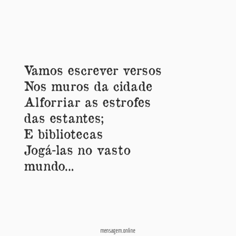 Vamos escrever versos Nos muros da cidade Alforriar as estrofes das estantes