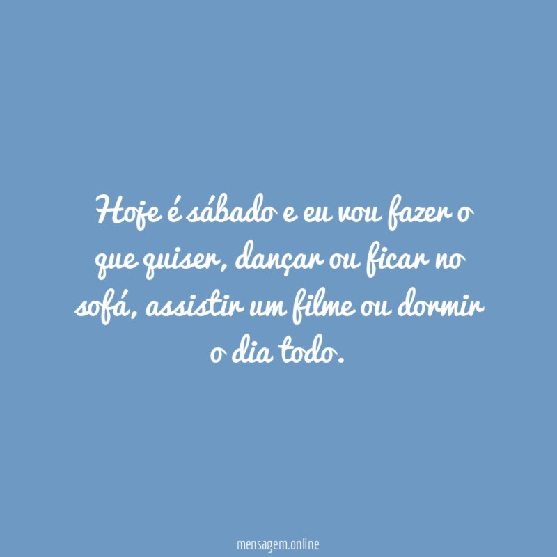 Hoje é sábado e eu vou fazer o que quiser
