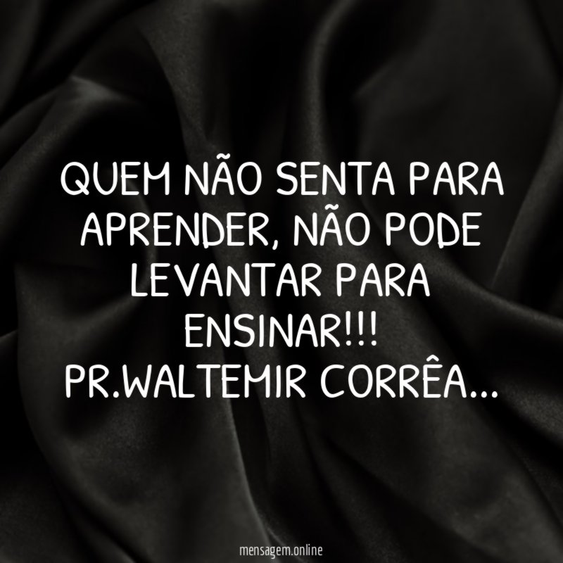 QUEM NÃO SENTA PARA APRENDER