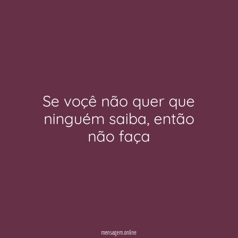 se voçê não quer que ninguém saiba