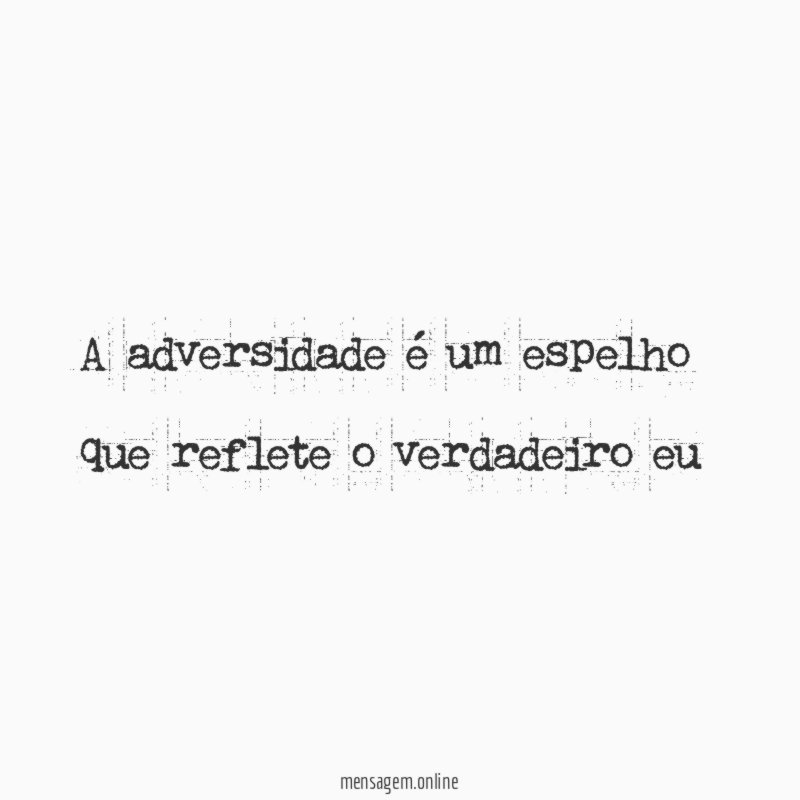 A adversidade é um espelho que reflete o verdadeiro eu”
