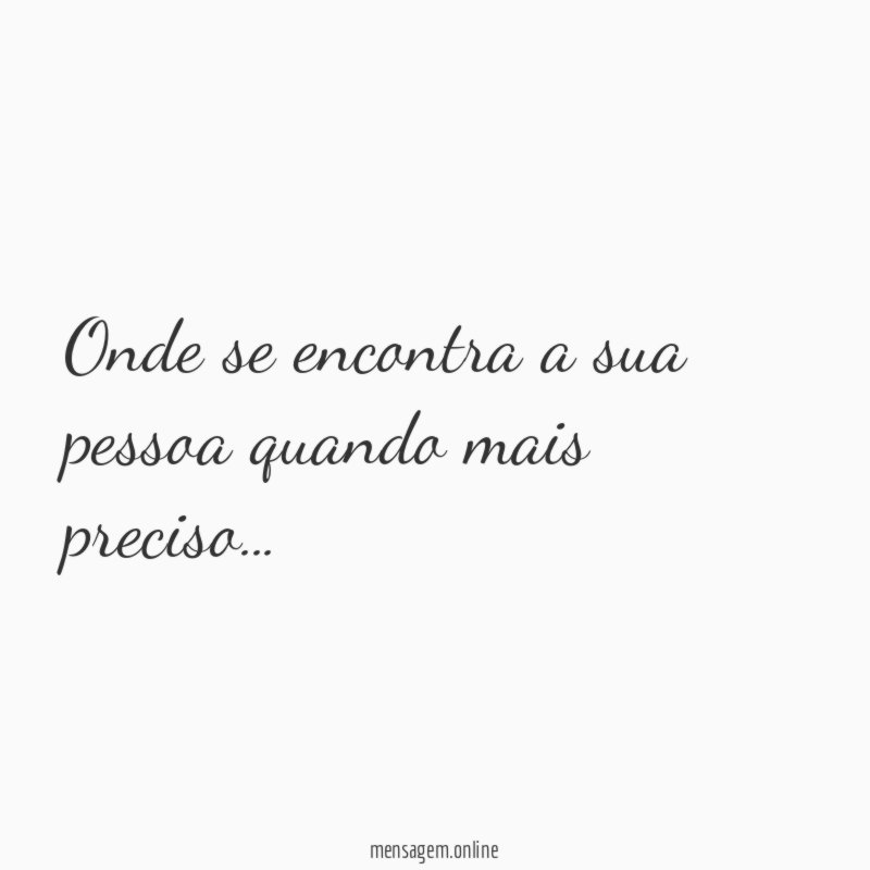 Onde se encontra a sua pessoa quando mais preciso