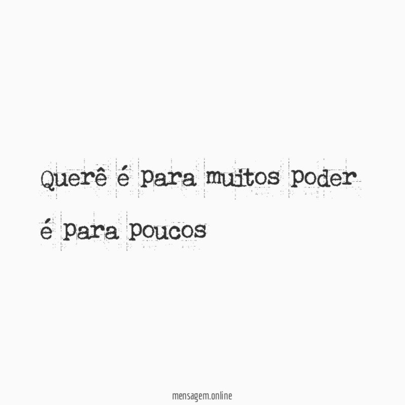 Querê é para muitos poder é para poucos