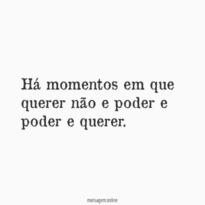 Há momentos em que querer não e poder