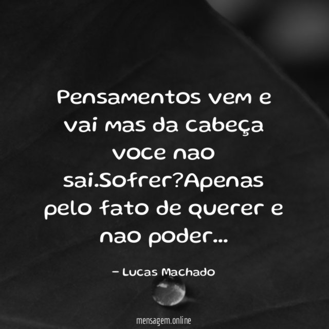 Pensamentos vem e vai mas da cabeça voce nao sai