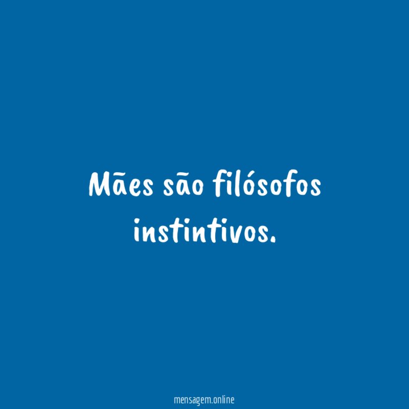 Mães são filósofos instintivos