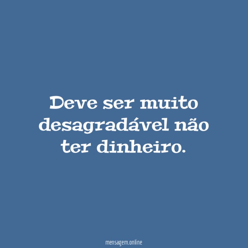 Deve ser muito desagradável não ter dinheiro