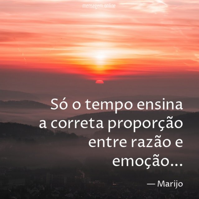 Só o tempo ensina a correta proporção entre razão