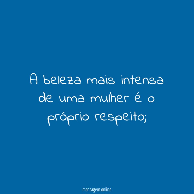 A beleza mais intensa de uma mulher é o próprio respeito