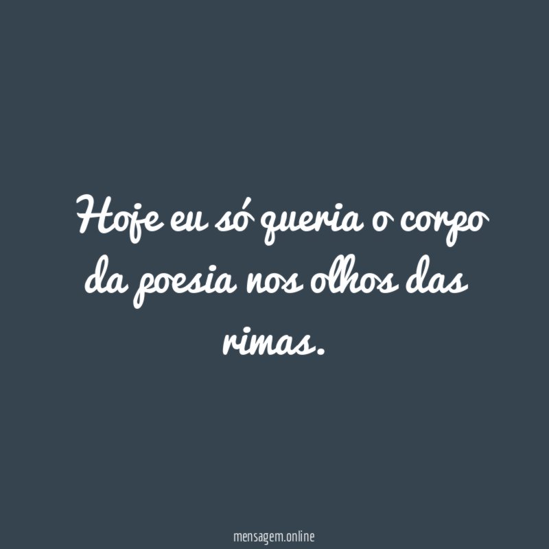 Hoje eu só queria o corpo da poesia nos olhos das rimas