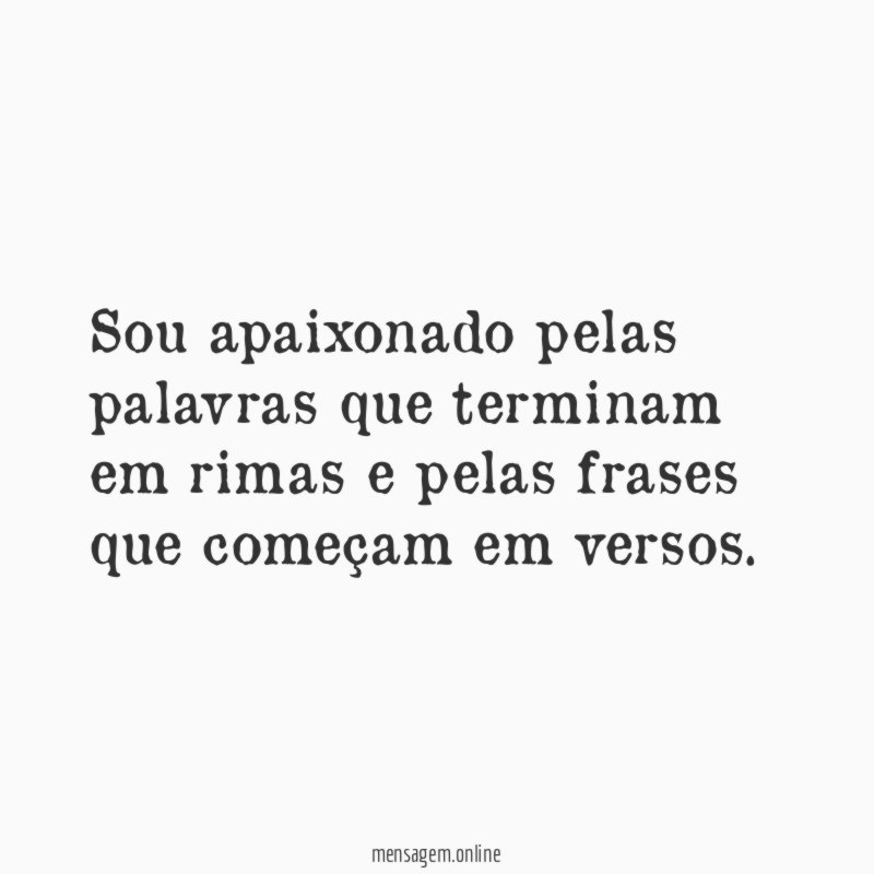 Sou apaixonado pelas palavras que terminam em rimas