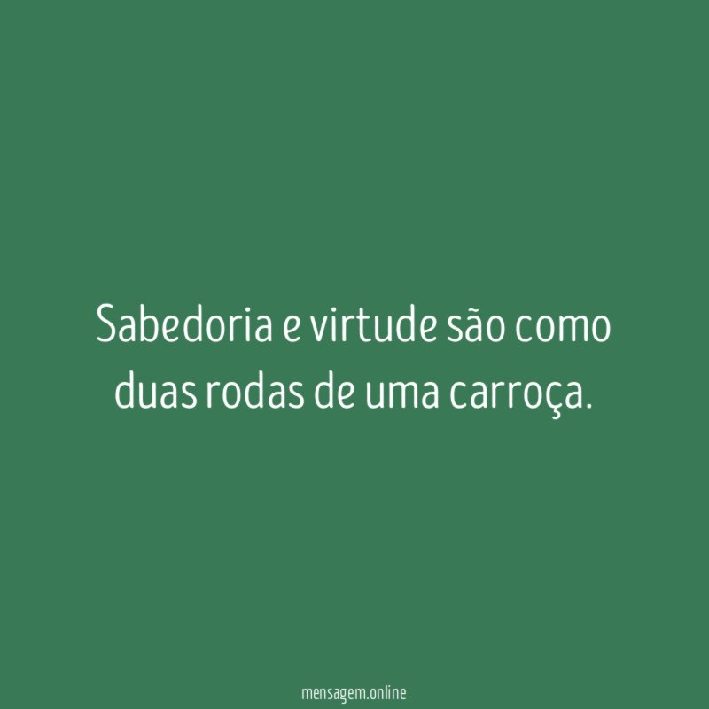 Sabedoria e virtude são como duas rodas de uma carroça
