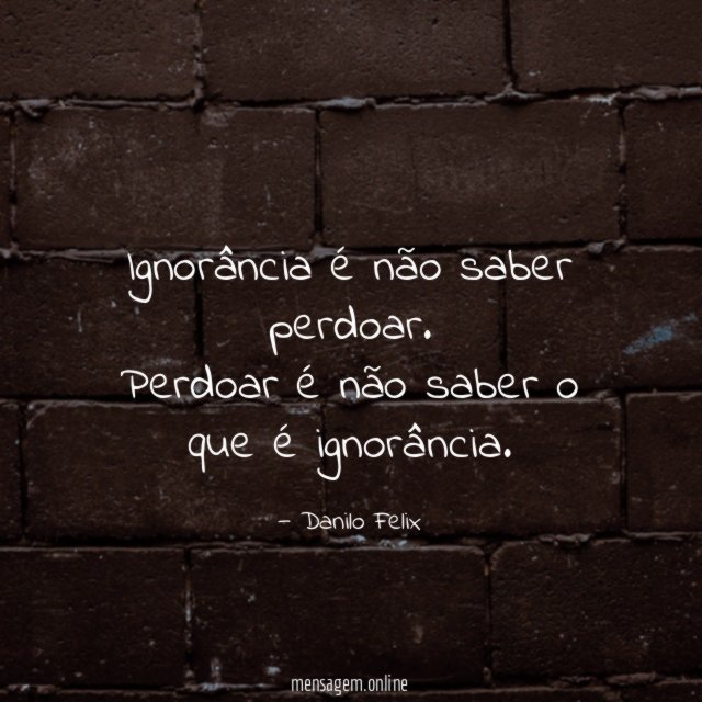 Ignorância é não saber perdoar