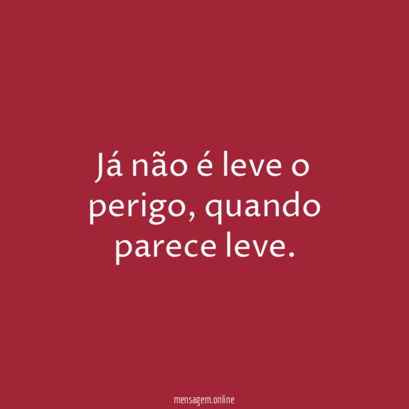 Já não é leve o perigo