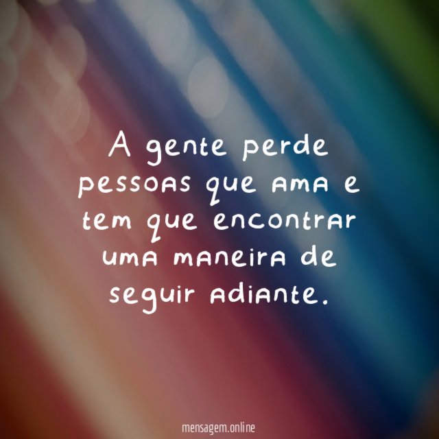 A gente perde pessoas que ama e tem